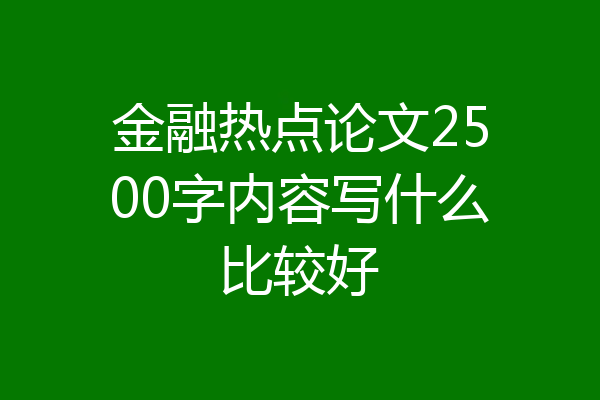 金融热点论文2500字内容写什么比较好