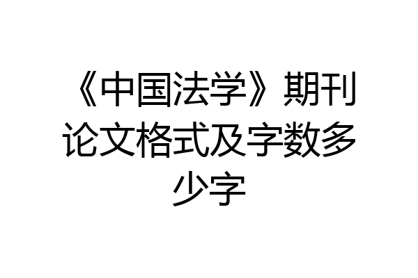 《中国法学》期刊论文格式及字数多少字