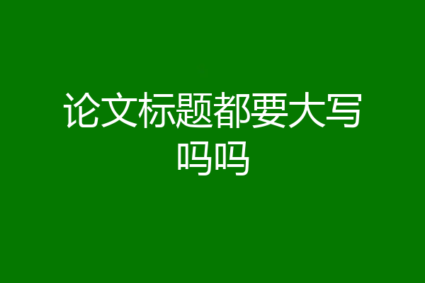 论文标题都要大写吗吗