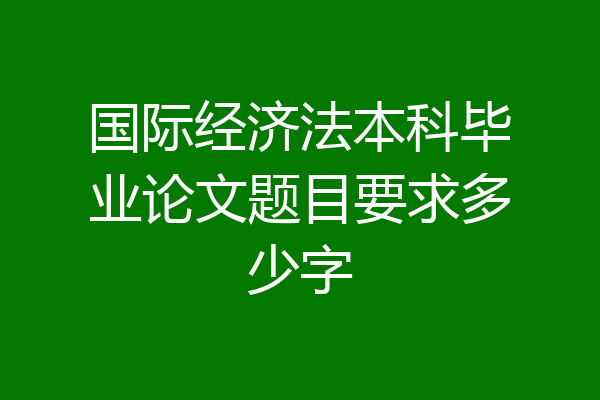 国际经济法本科毕业论文题目要求多少字
