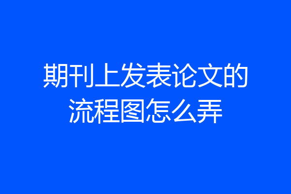 期刊上发表论文的流程图怎么弄
