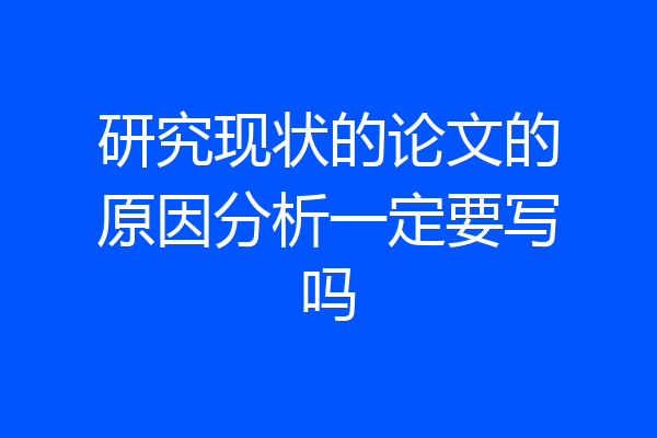 研究现状的论文的原因分析一定要写吗