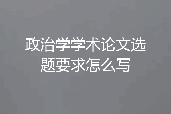 政治学学术论文选题要求怎么写