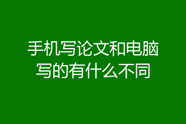 手机写论文和电脑写的有什么不同