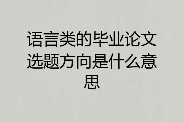 语言类的毕业论文选题方向是什么意思