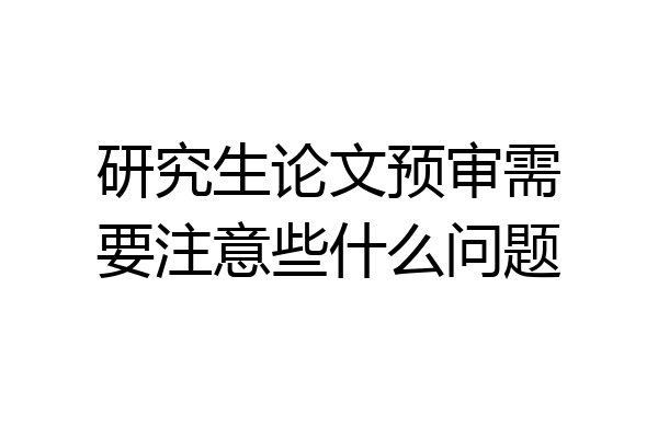 研究生论文预审需要注意些什么问题