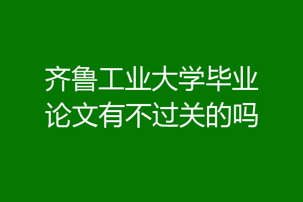 齐鲁工业大学毕业论文有不过关的吗