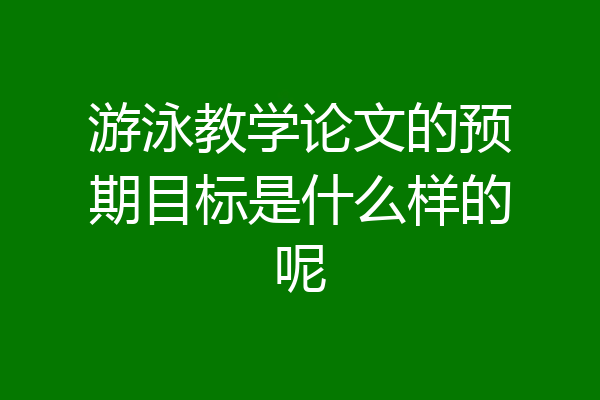 游泳教学论文的预期目标是什么样的呢