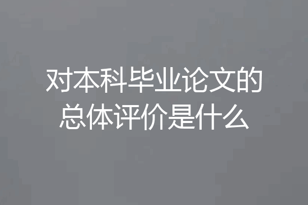 对本科毕业论文的总体评价是什么
