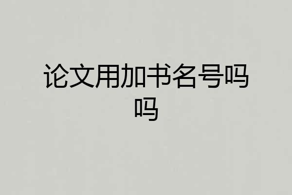 论文用加书名号吗吗