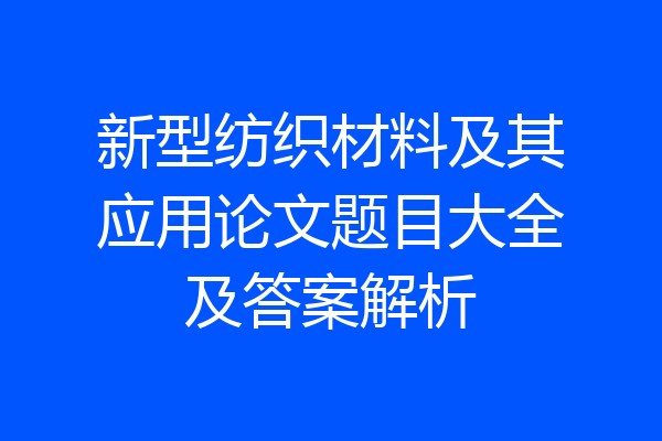 新型纺织材料及其应用论文题目大全及答案解析