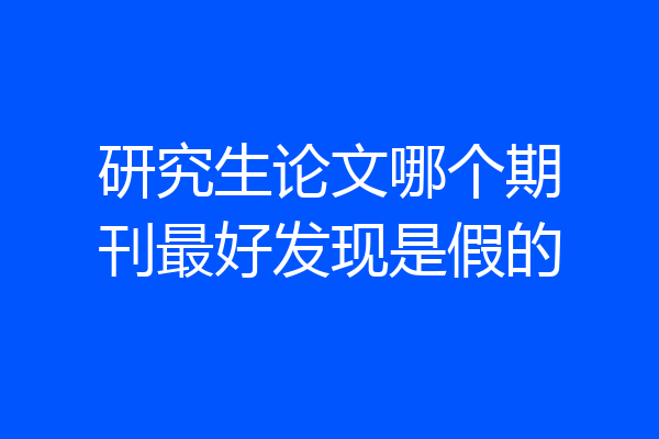 研究生论文哪个期刊最好发现是假的