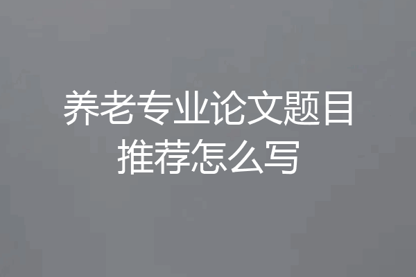 养老专业论文题目推荐怎么写