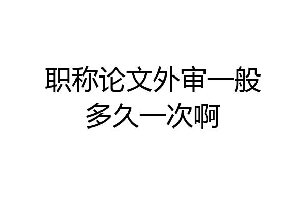 职称论文外审一般多久一次啊