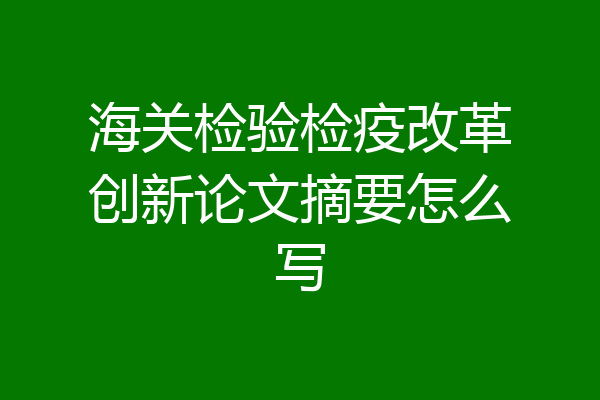 海关检验检疫改革创新论文摘要怎么写