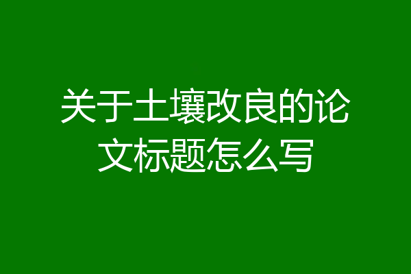 关于土壤改良的论文标题怎么写