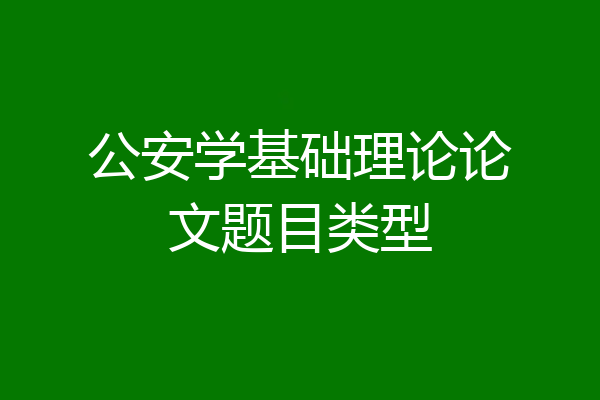 公安学基础理论论文题目类型