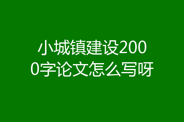 小城镇建设2000字论文怎么写呀