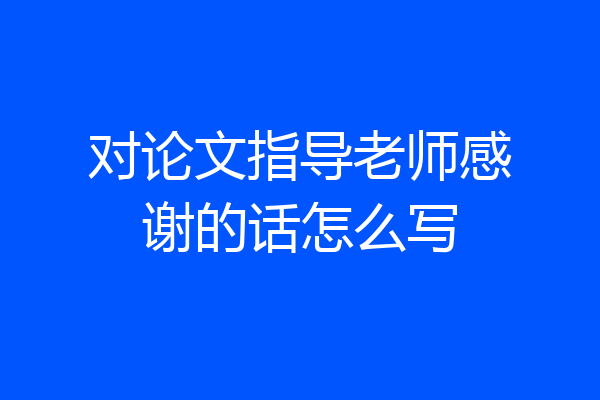 对论文指导老师感谢的话怎么写