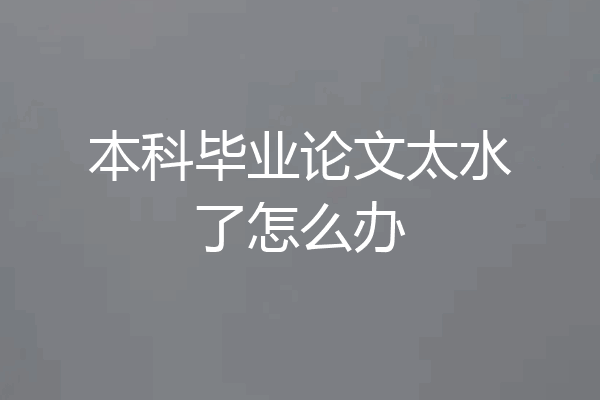 本科毕业论文太水了怎么办