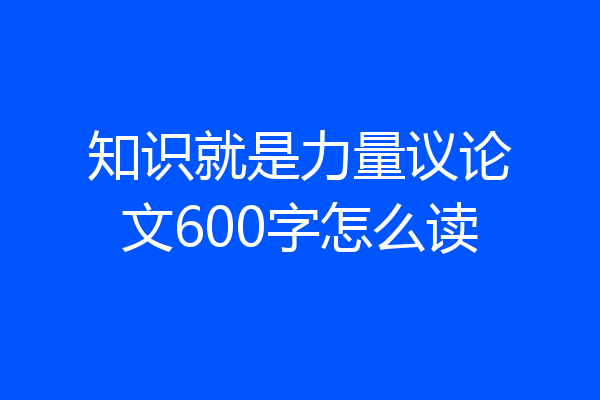 知识就是力量议论文600字怎么读