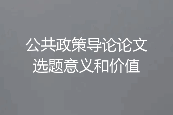 公共政策导论论文选题意义和价值