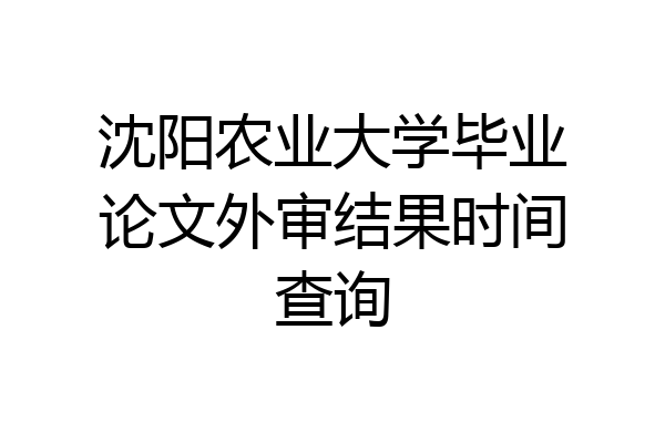 沈阳农业大学毕业论文外审结果时间查询