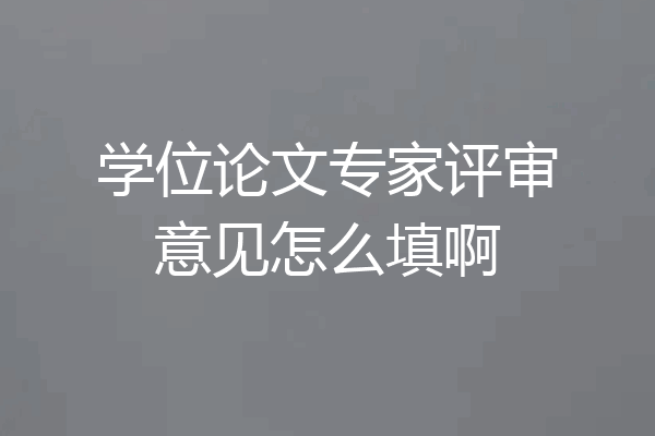 学位论文专家评审意见怎么填啊