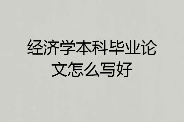 经济学本科毕业论文怎么写好