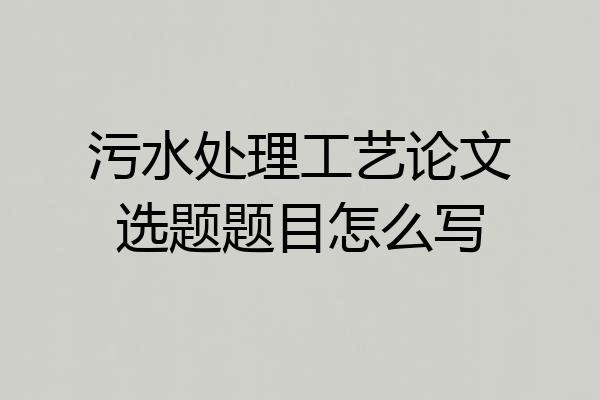 污水处理工艺论文选题题目怎么写