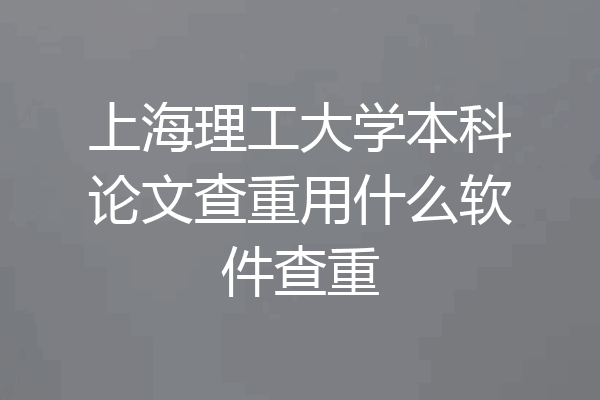 上海理工大学本科论文查重用什么软件查重