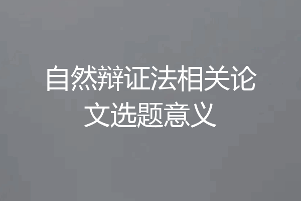 自然辩证法相关论文选题意义
