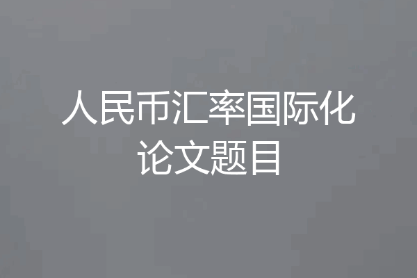 人民币汇率国际化论文题目