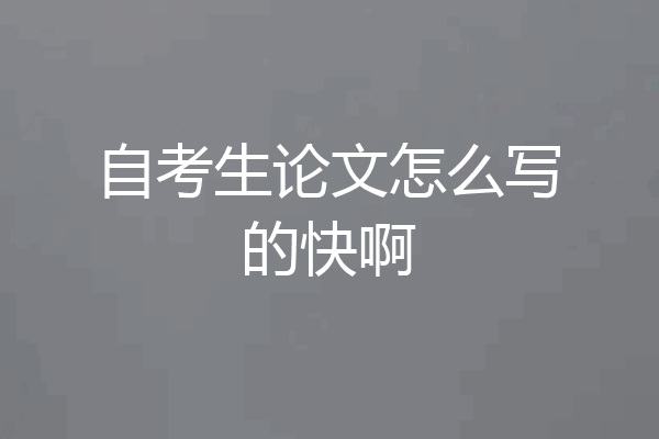 自考生论文怎么写的快啊