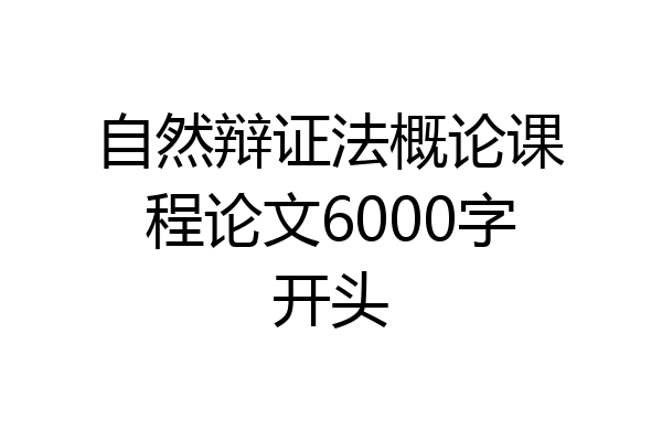 自然辩证法概论课程论文6000字开头