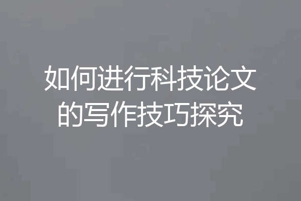 如何进行科技论文的写作技巧探究