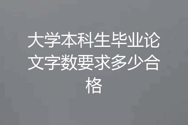 大学本科生毕业论文字数要求多少合格