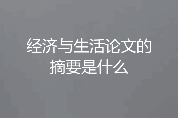 经济与生活论文的摘要是什么