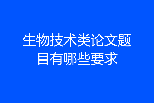 生物技术类论文题目有哪些要求