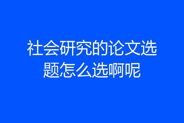 社会研究的论文选题怎么选啊呢