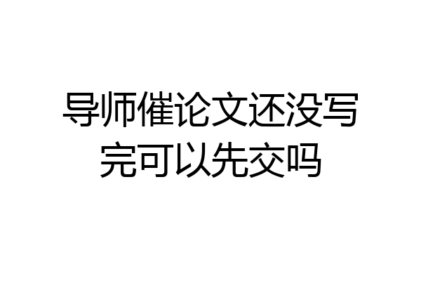 导师催论文还没写完可以先交吗