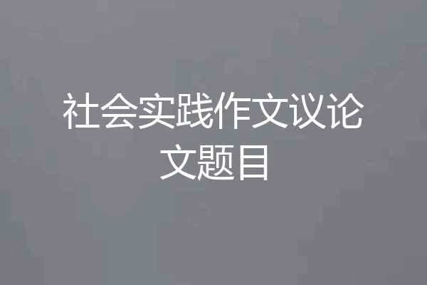 社会实践作文议论文题目