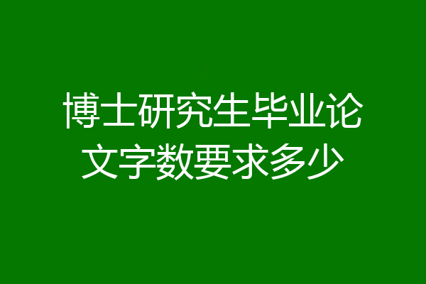 博士研究生毕业论文字数要求多少