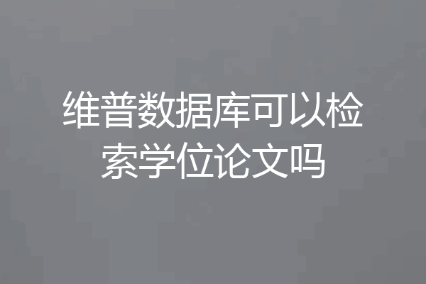 维普数据库可以检索学位论文吗
