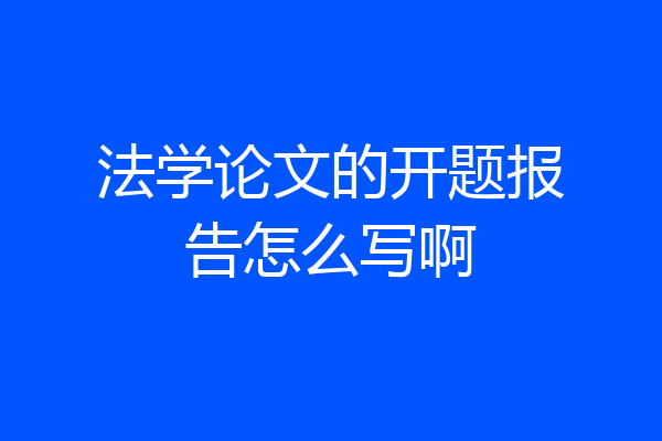 法学论文的开题报告怎么写啊