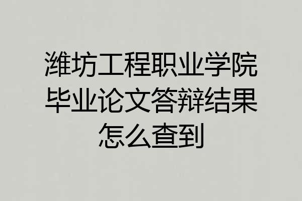 潍坊工程职业学院毕业论文答辩结果怎么查到