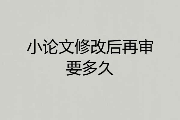 小论文修改后再审要多久