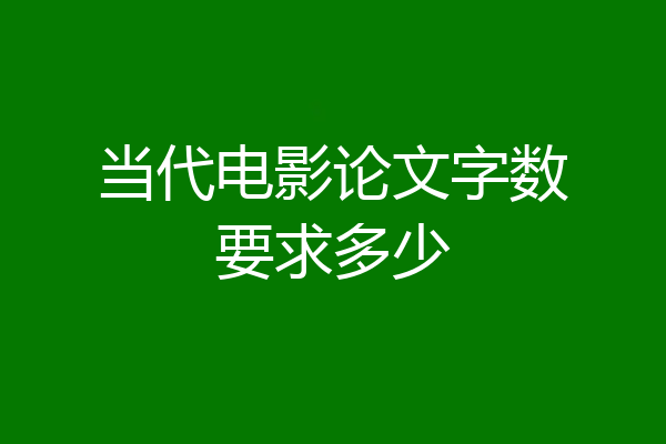 当代电影论文字数要求多少