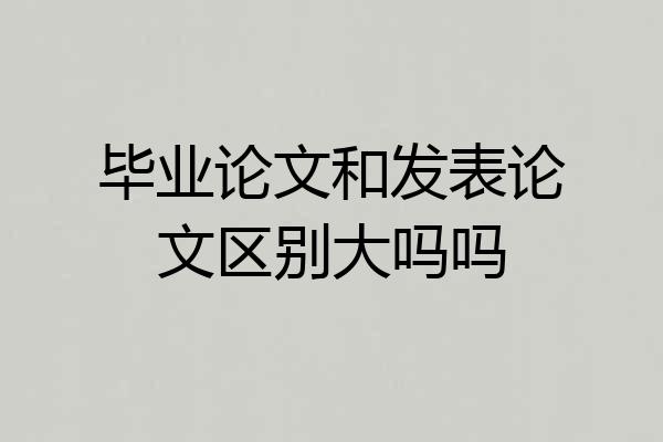毕业论文和发表论文区别大吗吗