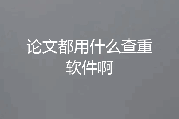 论文都用什么查重软件啊